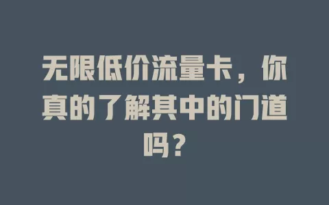 无限低价流量卡，你真的了解其中的门道吗？