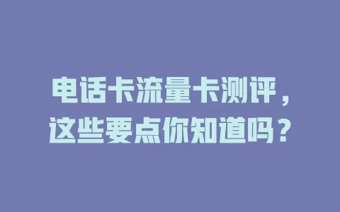 电话卡流量卡测评，这些要点你知道吗？