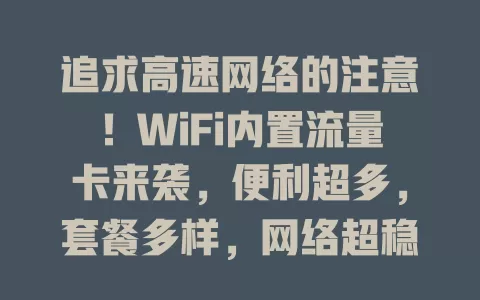追求高速网络的注意！WiFi内置流量卡来袭，便利超多，套餐多样，网络超稳，成网络新宠，助你畅享优质网络生活
