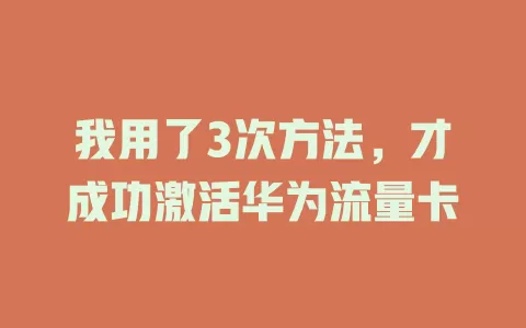 我用了3次方法，才成功激活华为流量卡