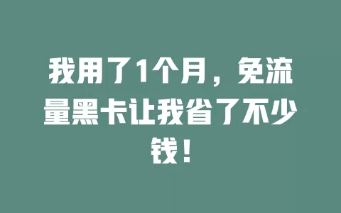 我用了1个月，免流量黑卡让我省了不少钱！