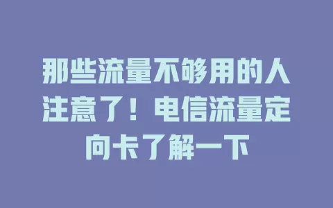 那些流量不够用的人注意了！电信流量定向卡了解一下