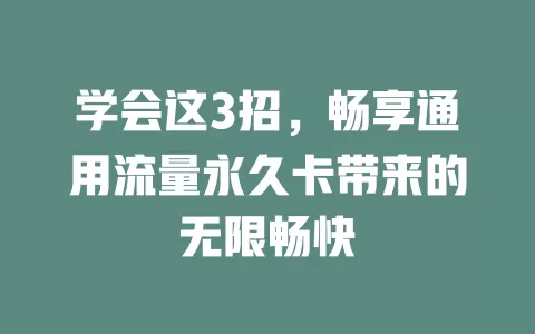 学会这3招，畅享通用流量永久卡带来的无限畅快