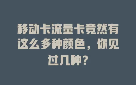移动卡流量卡竟然有这么多种颜色，你见过几种？
