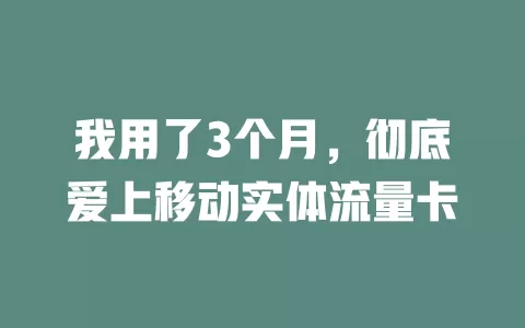 我用了3个月，彻底爱上移动实体流量卡
