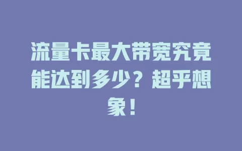 流量卡最大带宽究竟能达到多少？超乎想象！