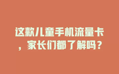 这款儿童手机流量卡，家长们都了解吗？