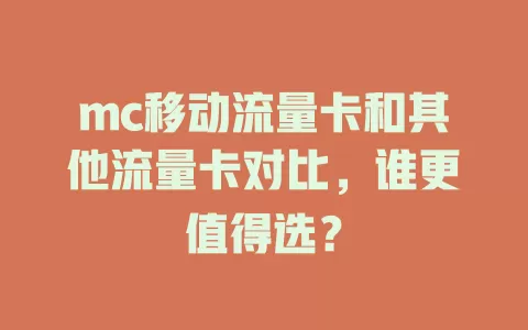 mc移动流量卡和其他流量卡对比，谁更值得选？