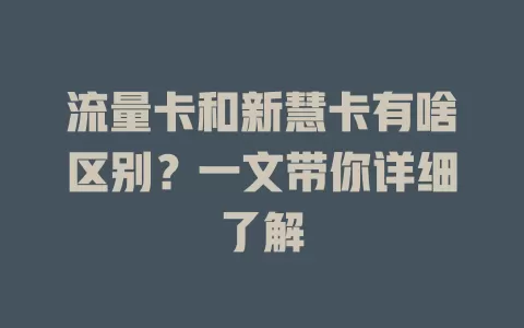 流量卡和新慧卡有啥区别？一文带你详细了解