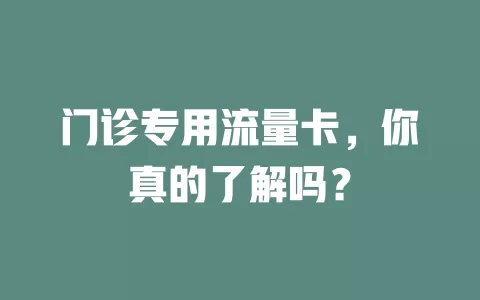 门诊专用流量卡，你真的了解吗？