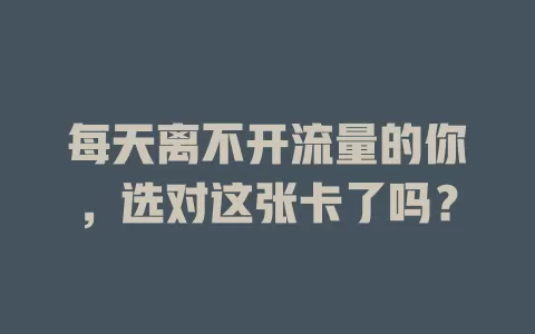 每天离不开流量的你，选对这张卡了吗？