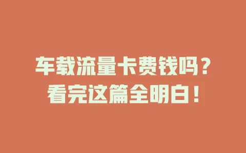 车载流量卡费钱吗？看完这篇全明白！