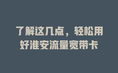 了解这几点，轻松用好淮安流量宽带卡