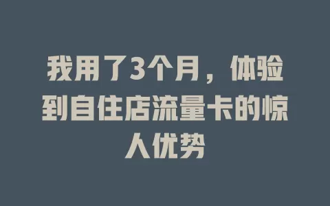 我用了3个月，体验到自住店流量卡的惊人优势