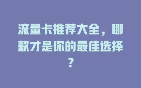 流量卡推荐大全，哪款才是你的最佳选择？
