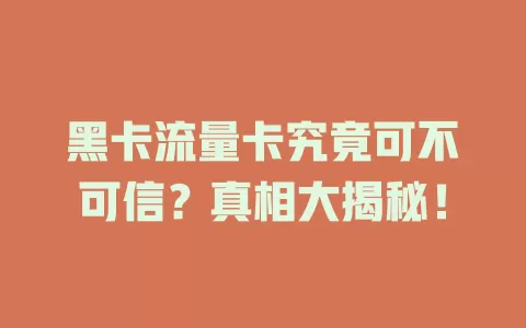 黑卡流量卡究竟可不可信？真相大揭秘！