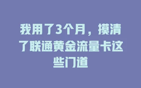 我用了3个月，摸清了联通黄金流量卡这些门道