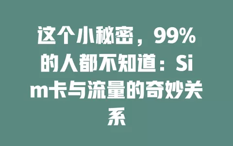 这个小秘密，99%的人都不知道：Sim卡与流量的奇妙关系