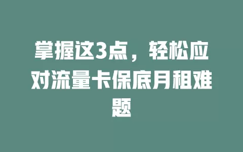 掌握这3点，轻松应对流量卡保底月租难题
