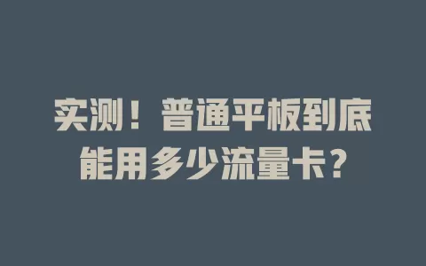 实测！普通平板到底能用多少流量卡？