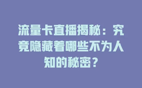 流量卡直播揭秘：究竟隐藏着哪些不为人知的秘密？
