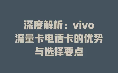 深度解析：vivo流量卡电话卡的优势与选择要点