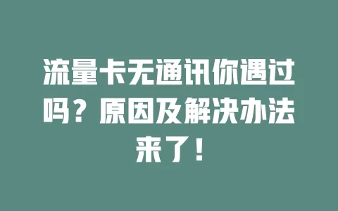 流量卡无通讯你遇过吗？原因及解决办法来了！