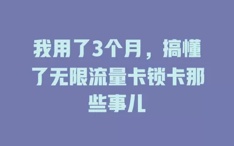 我用了3个月，搞懂了无限流量卡锁卡那些事儿