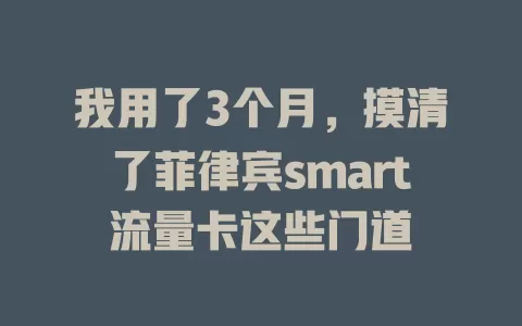 我用了3个月，摸清了菲律宾smart流量卡这些门道