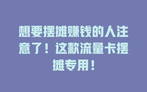 想要摆摊赚钱的人注意了！这款流量卡摆摊专用！