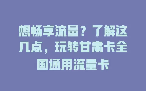想畅享流量？了解这几点，玩转甘肃卡全国通用流量卡