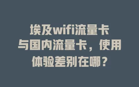 埃及wifi流量卡与国内流量卡，使用体验差别在哪？