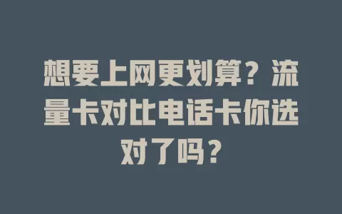 想要上网更划算？流量卡对比电话卡你选对了吗？