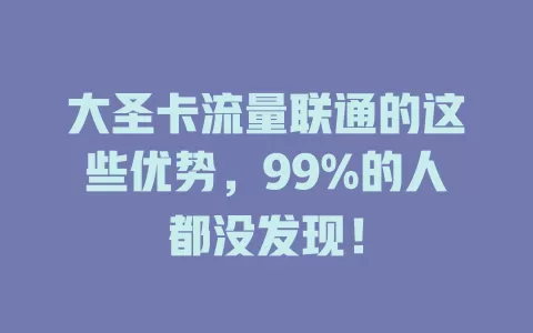 大圣卡流量联通的这些优势，99%的人都没发现！
