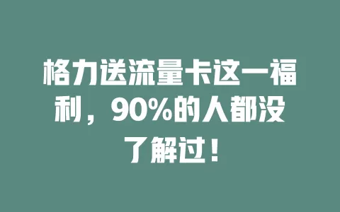 格力送流量卡这一福利，90%的人都没了解过！