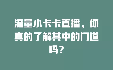 流量小卡卡直播，你真的了解其中的门道吗？