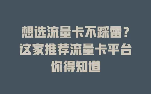 想选流量卡不踩雷？这家推荐流量卡平台你得知道