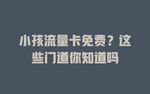 小孩流量卡免费？这些门道你知道吗