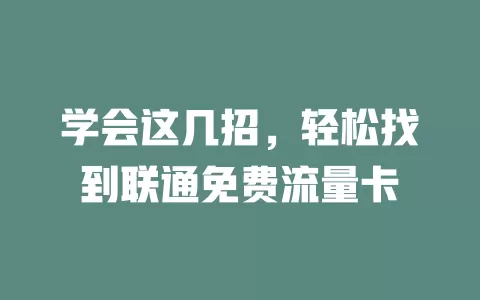 学会这几招，轻松找到联通免费流量卡