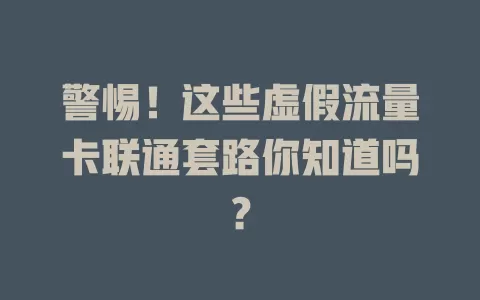 警惕！这些虚假流量卡联通套路你知道吗？