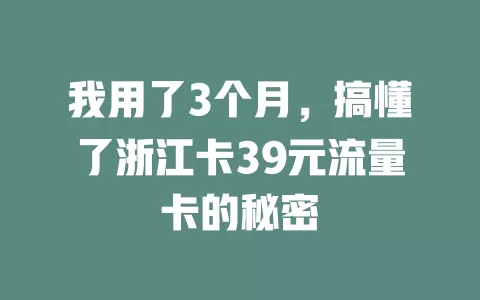 我用了3个月，搞懂了浙江卡39元流量卡的秘密