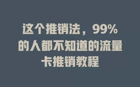 这个推销法，99%的人都不知道的流量卡推销教程