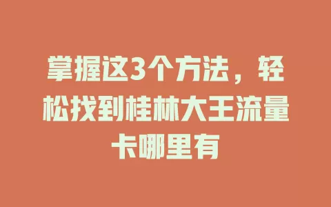 掌握这3个方法，轻松找到桂林大王流量卡哪里有