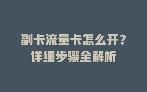 副卡流量卡怎么开？详细步骤全解析