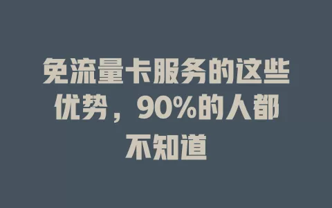免流量卡服务的这些优势，90%的人都不知道