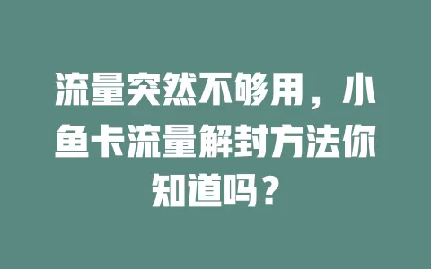 流量突然不够用，小鱼卡流量解封方法你知道吗？
