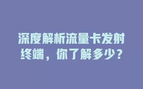 深度解析流量卡发射终端，你了解多少？