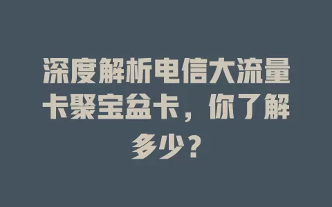 深度解析电信大流量卡聚宝盆卡，你了解多少？