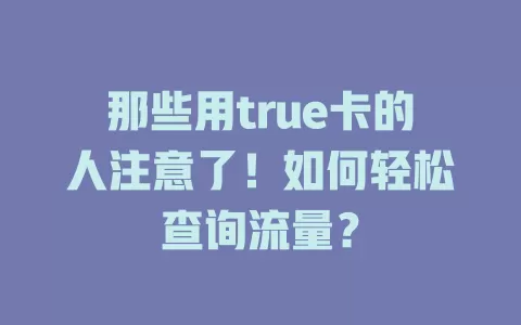那些用true卡的人注意了！如何轻松查询流量？