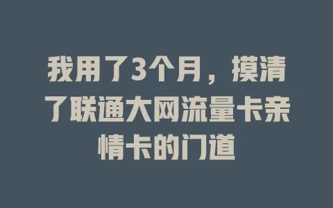 我用了3个月，摸清了联通大网流量卡亲情卡的门道